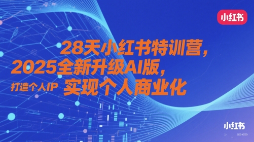 28天小红书特训营，2025全新升级AI版，打造个人IP，实现个人商业化-赚客网赚