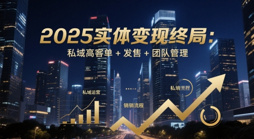 2025实体变现终局：私域高客单+发售+团队管理-赚客网赚