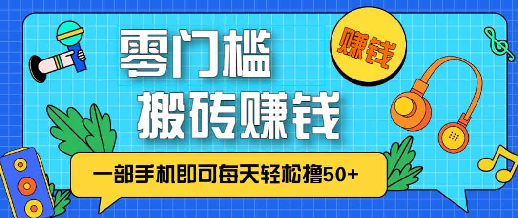 零成本零门槛，无脑搬砖赚钱项目，只需一部手机即可每天轻松撸50+-赚客网赚