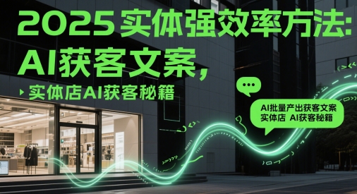 2025实体强效率方法：AI批量产出获客文案，实体店AI获客秘籍-赚客网赚