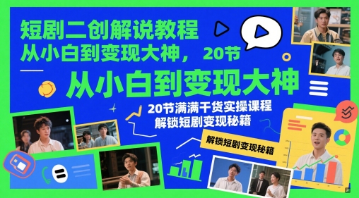 短剧二创解说教程，从小白到变现大神，20节满满干货实操课程，解锁短剧变现秘籍-赚客网赚
