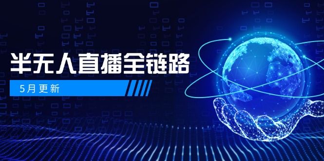 5月更新-半无人直播全链路：AI数字人+千川截流实战，女装选品与防违规…-赚客网赚