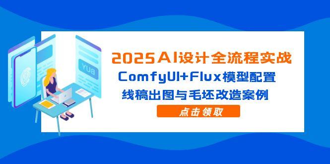 2025AI设计全流程实战：ComfyUI+Flux模型配置，线稿出图与毛坯改造案例-赚客网赚