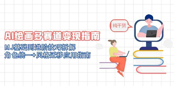 AI绘画多赛道变现指南：MJ基础到进阶技巧拆解，角色统一+风格迁移应用指南-赚客网赚