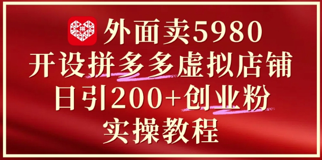 外面卖5980开设拼多多虚拟店铺：单日引流200+创业付费粉实战教程-赚客网赚
