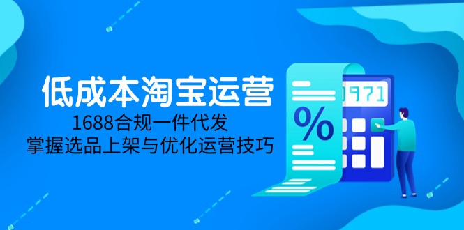 低成本淘宝运营-5月更新，1688合规一件代发，掌握选品上架与优化运营技巧-赚客网赚