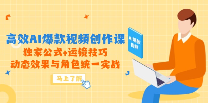 高效AI爆款视频创作课，独家公式+运镜技巧，动态效果与角色统一实战-赚客网赚