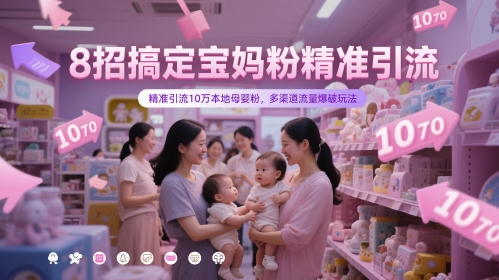 8招搞定宝妈粉精准引流,精准引流10万本地母婴粉,多渠道流量爆破玩法-赚客网赚