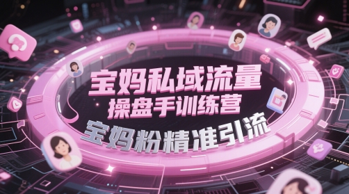 宝妈私域流量操盘手训练营，宝妈粉精准引流-赚客网赚