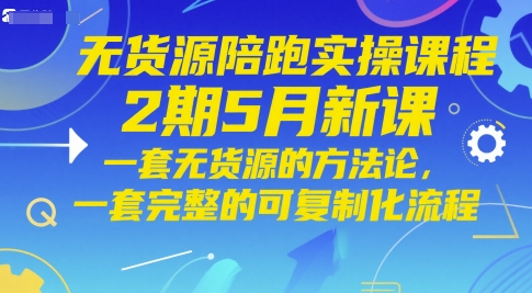 无货源陪跑实操课程2期5月新课，一套无货源的方法论，一套完整的可复制化流程-赚客网赚