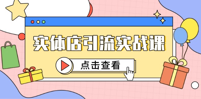 实体店引流实战课，短视频认知+抖加投放，精准对标百客进店-赚客网赚