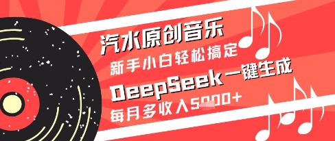 汽水原创音乐DeepSeek一键生成新手小白轻松搞定每月多收入5k+【揭秘】-赚客网赚