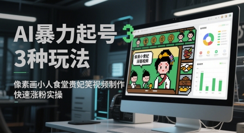AI暴力起号3种玩法，像素画小人食堂贵妃搞笑视频制作，快速涨粉实操-赚客网赚