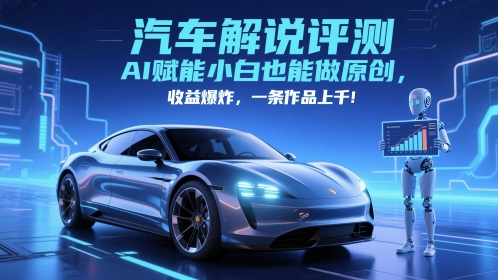 抖音汽车解说评测赛道，AI赋能小白也能做原创，收益爆炸，一条作品上千-赚客网赚