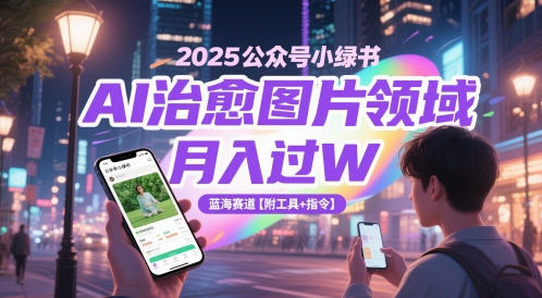 2025公众号小绿书AI治愈图片领域，月入过W，蓝海赛道【附工具+指令】-赚客网赚