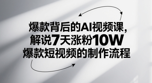 爆款背后的AI视频课，解说7天涨粉10W爆款短视频的制作流程-赚客网赚
