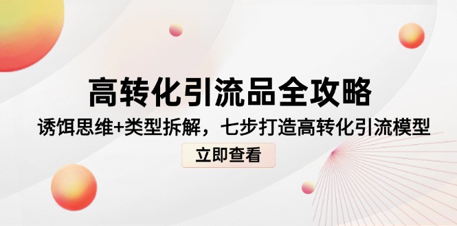 高转化引流品全攻略，诱饵思维+类型拆解，七步打造高转化引流模型-赚客网赚