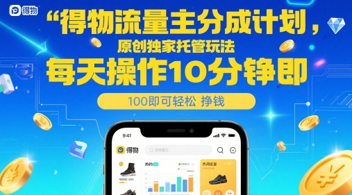 得物流量主分成计划,原创独家托管玩法,每天操作10分钟即可轻松挣米【揭秘】-赚客网赚
