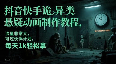 抖音快手诡异类悬疑动画制作教程，流量非常大，可过伙伴计划，每天1k轻松拿-赚客网赚