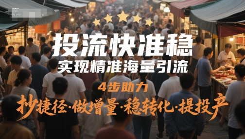 投流快准稳，实现精准海量引流，4步助力，抄捷径·做增量·稳转化·提投产-赚客网赚