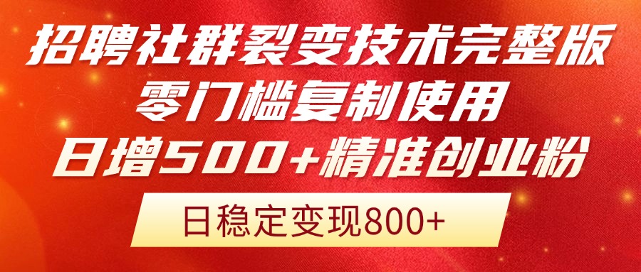 招聘社群裂变技术完整版流出！零门槛复制使用，日增500+精准创业流量每…-赚客网赚