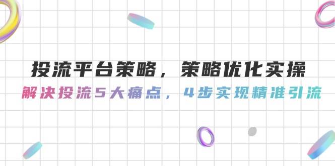 投流平台策略，策略优化实操，解决投流5大痛点，4步实现精准引流-赚客网赚
