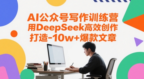 AI公众号写作训练营，用DeepSeek高效创作，打造10w+爆款文章-赚客网赚