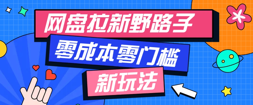 一个人也能操作的网盘拉新野路子玩法，零成本零门槛多种变现方式，轻松月入万元-赚客网赚