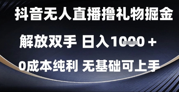 抖音无人直播撸礼物掘金，解放双手，日入1k，0成本纯利，无基础可上手【揭秘】-赚客网赚
