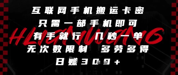 互联网手机搬运卡密，只需一部手机即可，有手就行，几秒一单，无次数限制，多劳多得，日入3张【揭秘】-赚客网赚