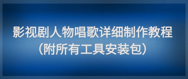 影视剧人物唱歌详细制作教程，点赞量动辄几十W(附所有工具安装包)-赚客网赚