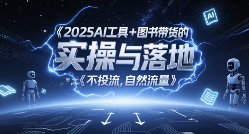 2025AI工具+图书带货的实操与落地，图文起号带货全攻略，不投流，自然流量-赚客网赚