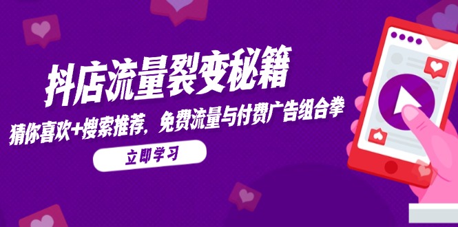 抖店流量裂变秘籍，猜你喜欢，搜索推荐，免费流量与付费广告组合拳-赚客网赚