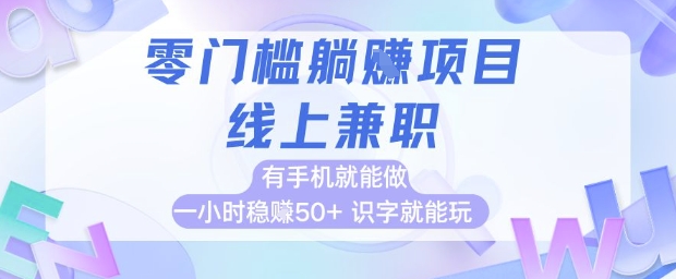 零门槛躺挣项目,线上兼职,有手机就能做 一小时稳挣50+,识字就能玩【揭秘】-赚客网赚