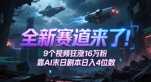 全新赛道来了！9个视频狂涨16W粉，靠AI末日剧本日入4位数，评论区爆肝追更-赚客网赚