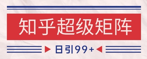 知乎超级矩阵玩法引流高质量精准粉SEO覆盖，日变现1k+【揭秘】-赚客网赚