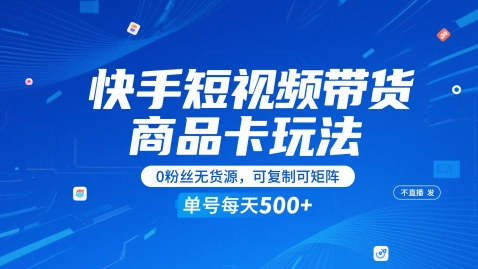 快手短视频带货商品卡玩法，不直播不发视频，0粉丝无货源，可复制可矩阵，单号每天1-5张-赚客网赚