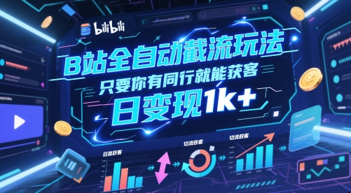 B站全自动截流玩法只要你有同行就能获客，日变现1k+【揭秘】-赚客网赚