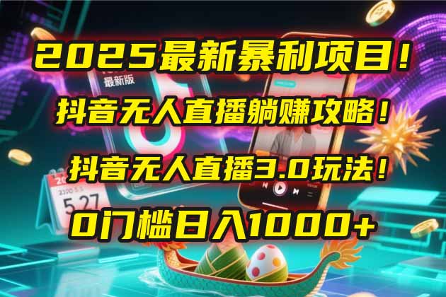2025最新暴利项目！抖音无人直播躺赚攻略！抖音无人直播3.0玩法！0门槛…-赚客网赚