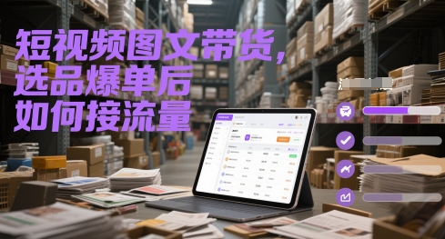 短视频图文带货，选品爆单后如何接流量-赚客网赚