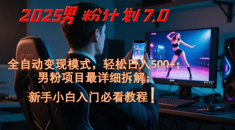 2025男粉计划7.0，全自动变现模式，轻松日入5张+，新手小白必看课程-赚客网赚
