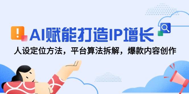 AI赋能打造IP增长，人设定位方法，平台算法拆解，爆款内容创作-赚客网赚