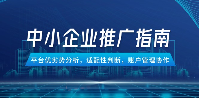 中小企业竞价推广指南，平台优劣势分析，适配性判断，账户管理协作-赚客网赚