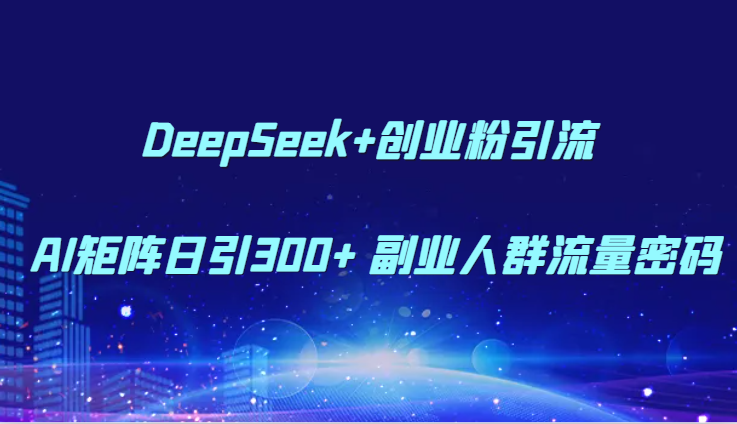 DeepSeek+创业粉引流 AI矩阵日引300+ 副业人群流量密码-赚客网赚
