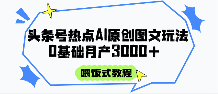 头条号热点AI图文攻略，喂饭式教程+0基础月产3000+-赚客网赚