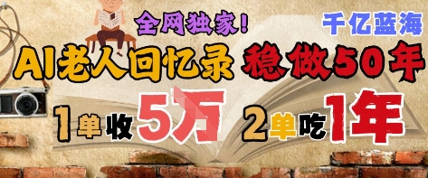 AI帮老人写回忆录，可以稳做50年的蓝海赛道，一单收2-3W，2单吃一年，长久可持续-赚客网赚