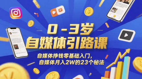 0-3岁自媒体引路课，自媒体挣钱零基础入门，自媒体月入2W的23个秘法-赚客网赚