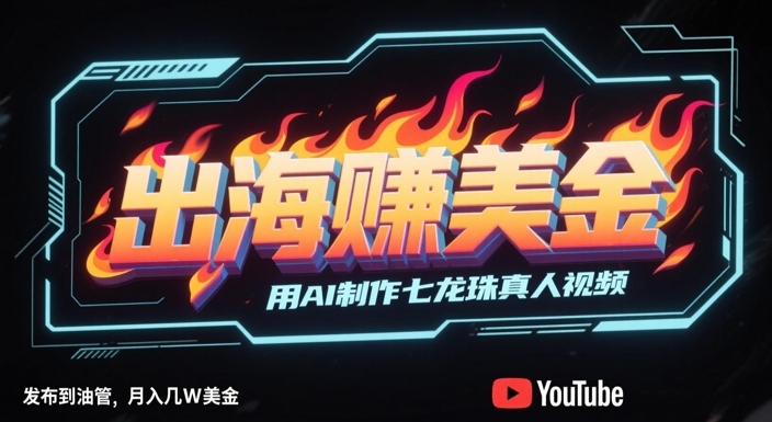 出海挣美金，用AI制作七龙珠真人视频，发布到油管，条条爆火，月入几W美刀-赚客网赚