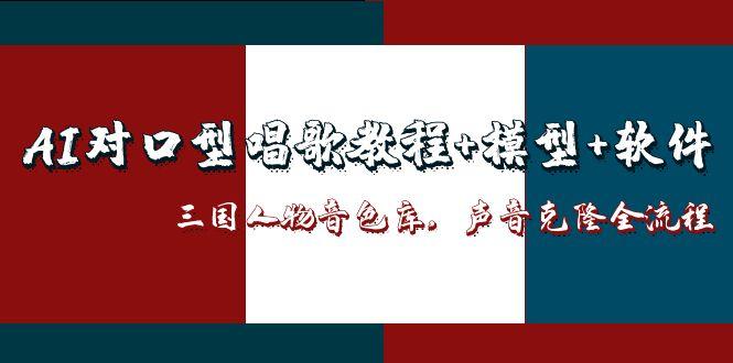 AI对口型唱歌教程+模型+软件，三国人物音色库，声音克隆全流程-赚客网赚