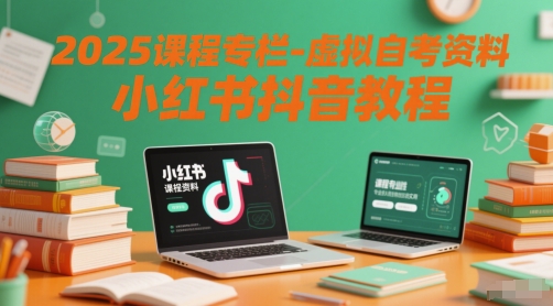 2025课程专栏-虚拟自考资料小红书抖音教程-赚客网赚